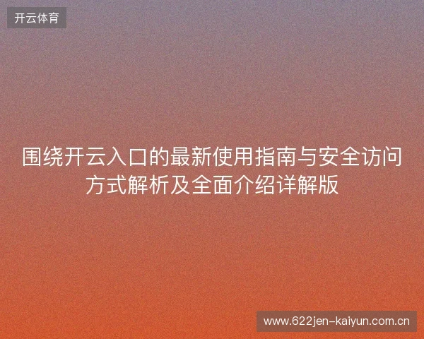 围绕开云入口的最新使用指南与安全访问方式解析及全面介绍详解版