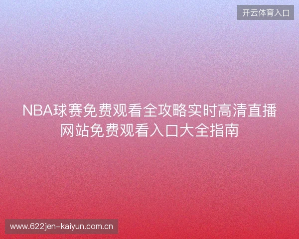 NBA球赛免费观看全攻略实时高清直播网站免费观看入口大全指南