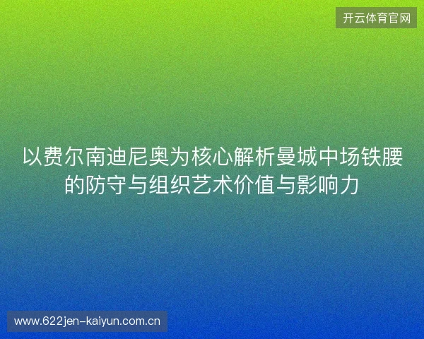 以费尔南迪尼奥为核心解析曼城中场铁腰的防守与组织艺术价值与影响力