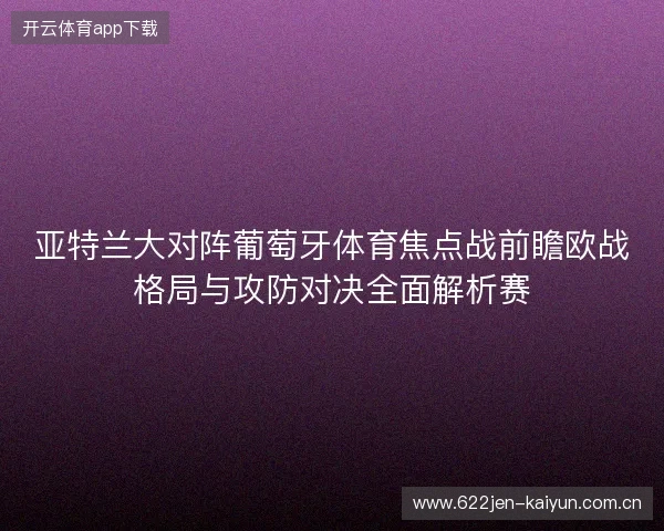 亚特兰大对阵葡萄牙体育焦点战前瞻欧战格局与攻防对决全面解析赛