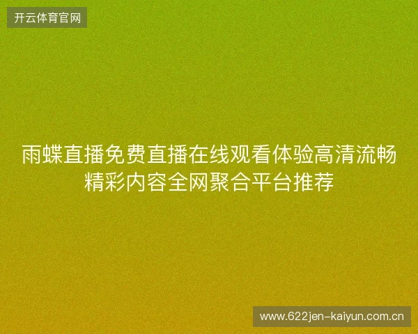 雨蝶直播免费直播在线观看体验高清流畅精彩内容全网聚合平台推荐