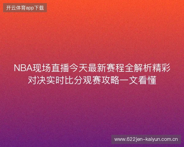 NBA现场直播今天最新赛程全解析精彩对决实时比分观赛攻略一文看懂