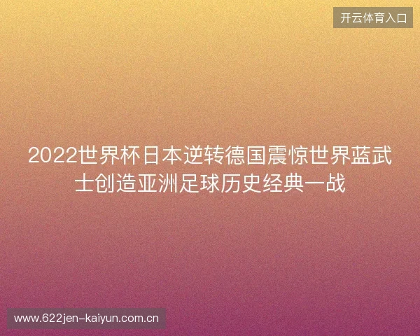 2022世界杯日本逆转德国震惊世界蓝武士创造亚洲足球历史经典一战