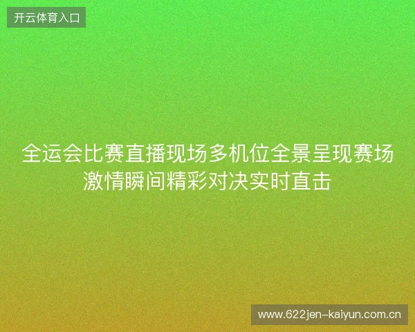 全运会比赛直播现场多机位全景呈现赛场激情瞬间精彩对决实时直击