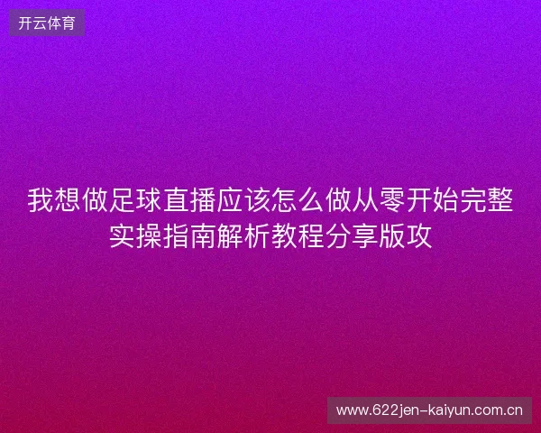 我想做足球直播应该怎么做从零开始完整实操指南解析教程分享版攻 我想做足球直播应该怎么做从零开始完整实操指南解析教程分享版攻