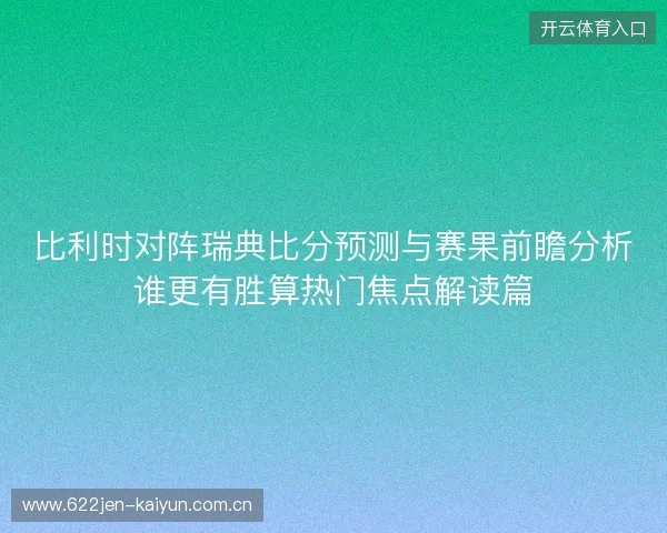 比利时对阵瑞典比分预测与赛果前瞻分析谁更有胜算热门焦点解读篇 比利时对阵瑞典比分预测与赛果前瞻分析谁更有胜算热门焦点解读篇