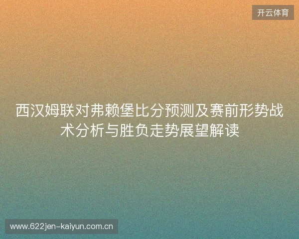 西汉姆联对弗赖堡比分预测及赛前形势战术分析与胜负走势展望解读