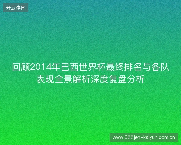 回顾2014年巴西世界杯最终排名与各队表现全景解析深度复盘分析 回顾2014年巴西世界杯最终排名与各队表现全景解析深度复盘分析